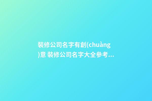 裝修公司名字有創(chuàng)意 裝修公司名字大全參考免費